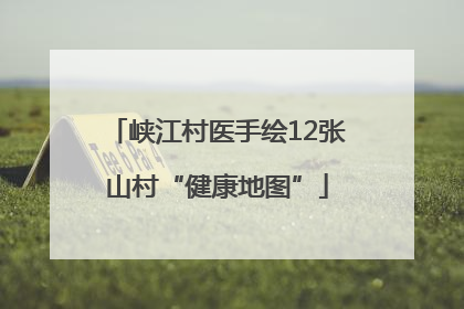 峡江村医手绘12张山村“健康地图”