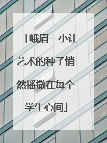 峨眉一小让艺术的种子悄然播撒在每个学生心间