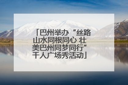 巴州举办“丝路山水同根同心 壮美巴州同梦同行”千人广场秀活动