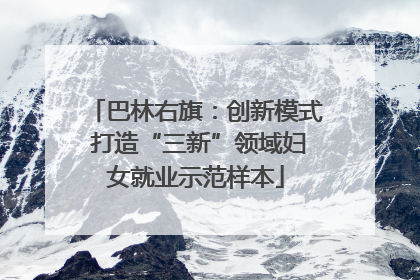 巴林右旗：创新模式 打造“三新”领域妇女就业示范样本