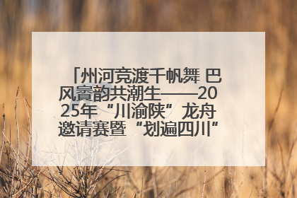 州河竞渡千帆舞 巴风賨韵共潮生——2025年“川渝陕”龙舟邀请赛暨“划遍四川”达川站圆满收官