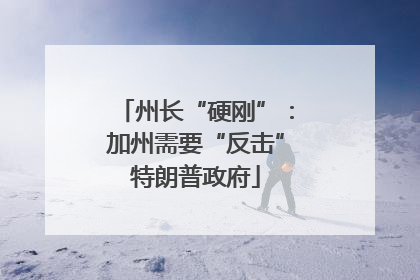 州长“硬刚”：加州需要“反击”特朗普政府
