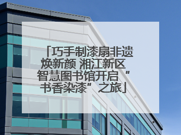 巧手制漆扇非遗焕新颜 湘江新区智慧图书馆开启“书香染漆”之旅