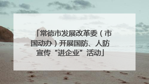 常德市发展改革委（市国动办）开展国防、人防宣传“进企业”活动