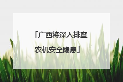 广西将深入排查农机安全隐患