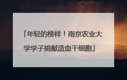 年轻的榜样！南京农业大学学子捐献造血干细胞