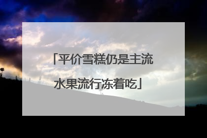 平价雪糕仍是主流 水果流行冻着吃