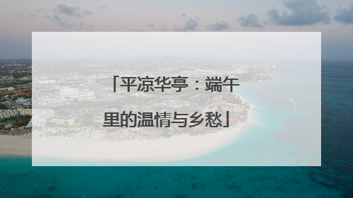 平凉华亭：端午里的温情与乡愁