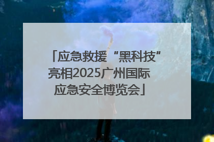 应急救援“黑科技”亮相2025广州国际应急安全博览会