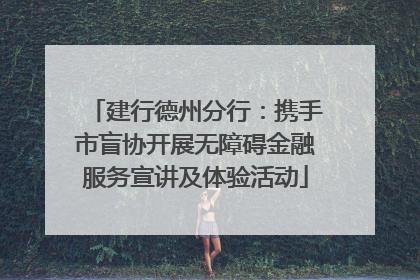 建行德州分行：携手市盲协开展无障碍金融服务宣讲及体验活动