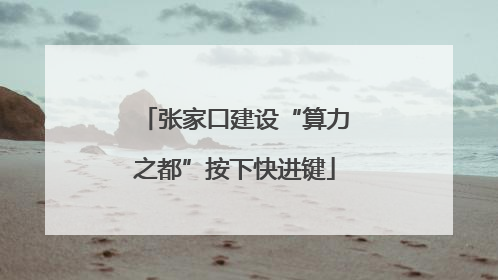 张家口建设“算力之都”按下快进键
