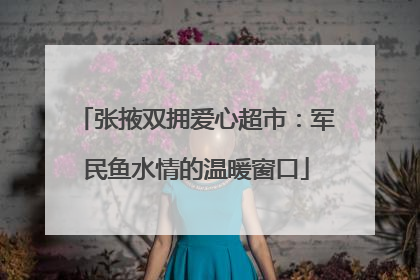 张掖双拥爱心超市：军民鱼水情的温暖窗口