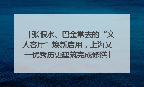 张恨水、巴金常去的“文人客厅”焕新启用，上海又一优秀历史建筑完成修缮