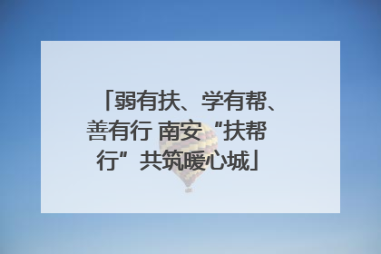 弱有扶、学有帮、善有行 南安“扶帮行”共筑暖心城