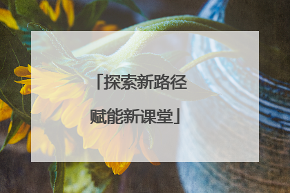 探索新路径 赋能新课堂
