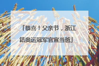 恭喜！父亲节，浙江籍奥运冠军官宣当爸
