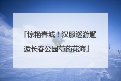 惊艳春城！汉服巡游邂逅长春公园芍药花海