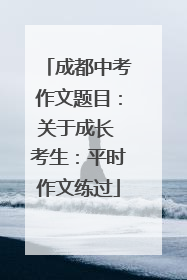 成都中考作文题目：关于成长 考生：平时作文练过