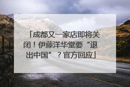 成都又一家店即将关闭！伊藤洋华堂要“退出中国”？官方回应
