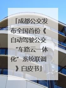 成都公交发布全国首份《自动驾驶公交“车路云一体化”系统联调》白皮书