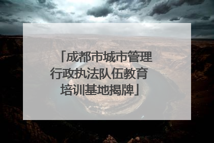 成都市城市管理行政执法队伍教育培训基地揭牌