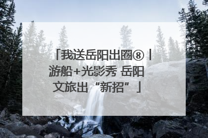 我送岳阳出圈⑧丨游船+光影秀 岳阳文旅出“新招”