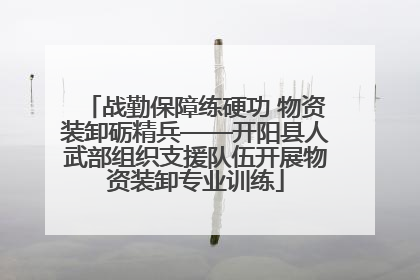 战勤保障练硬功 物资装卸砺精兵——开阳县人武部组织支援队伍开展物资装卸专业训练