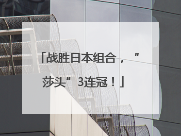 战胜日本组合，“莎头”3连冠！