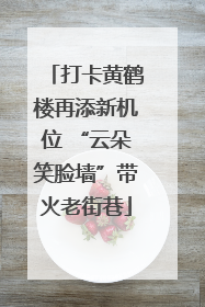 打卡黄鹤楼再添新机位 “云朵笑脸墙”带火老街巷