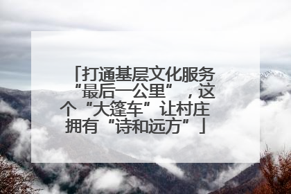 打通基层文化服务“最后一公里”，这个“大篷车”让村庄拥有“诗和远方”