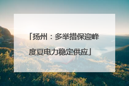 扬州：多举措保迎峰度夏电力稳定供应