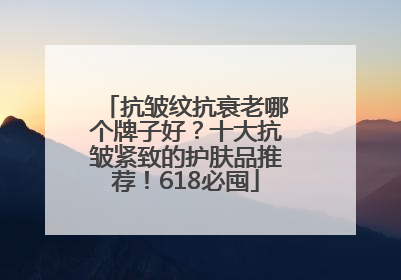 抗皱纹抗衰老哪个牌子好？十大抗皱紧致的护肤品推荐！618必囤