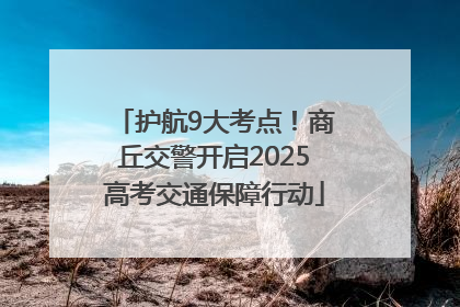 护航9大考点！商丘交警开启2025高考交通保障行动