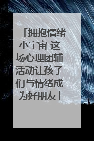 拥抱情绪小宇宙 这场心理团辅活动让孩子们与情绪成为好朋友