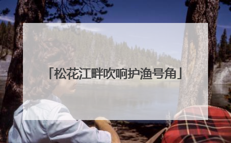 松花江畔吹响护渔号角