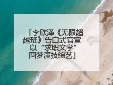 李欣泽《无限超越班》告白式官宣 以“求职文学”圆梦演技综艺