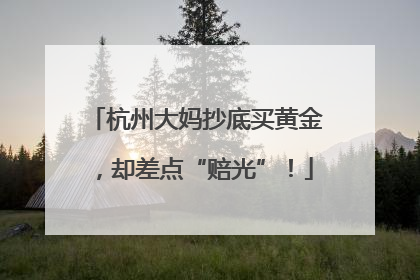 杭州大妈抄底买黄金，却差点“赔光”！