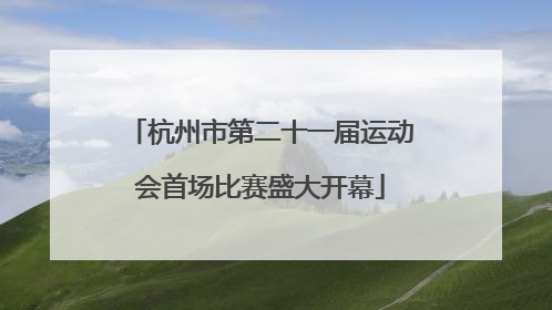 杭州市第二十一届运动会首场比赛盛大开幕
