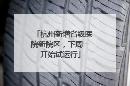 杭州新增省级医院新院区，下周一开始试运行