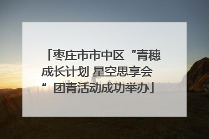 枣庄市市中区“青穗成长计划 星空思享会”团青活动成功举办