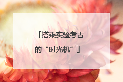 搭乘实验考古的“时光机”
