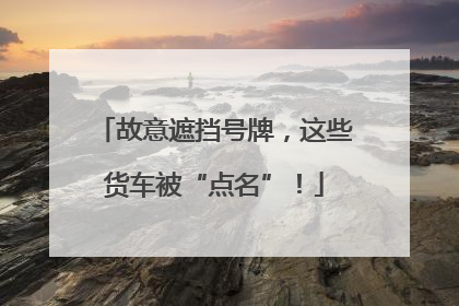 故意遮挡号牌，这些货车被“点名”！