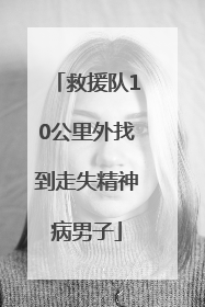 救援队10公里外找到走失精神病男子