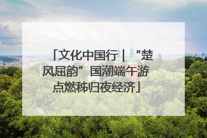 文化中国行｜“楚风屈韵”国潮端午游点燃秭归夜经济