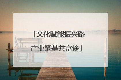 文化赋能振兴路 产业筑基共富途