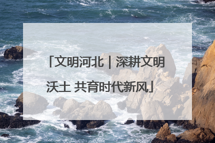 文明河北｜深耕文明沃土 共育时代新风