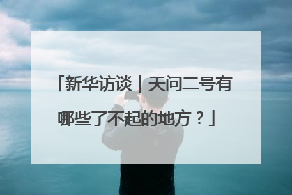 新华访谈｜天问二号有哪些了不起的地方？