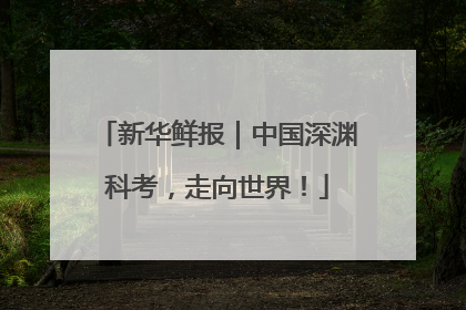 新华鲜报｜中国深渊科考，走向世界！