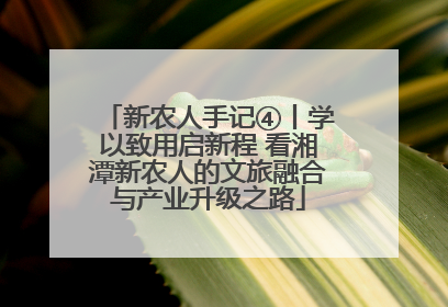 新农人手记④丨学以致用启新程 看湘潭新农人的文旅融合与产业升级之路