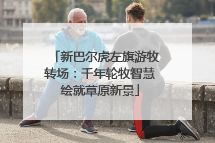 新巴尔虎左旗游牧转场：千年轮牧智慧绘就草原新景